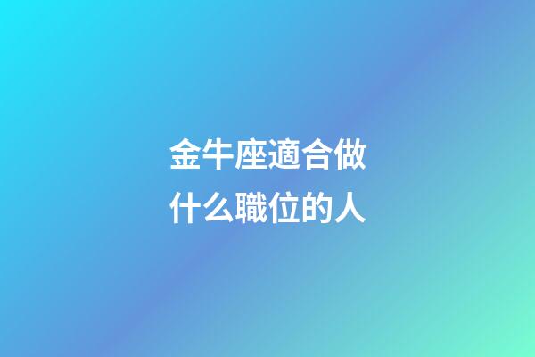 金牛座適合做什么職位的人-第1張-星座運勢-玄機派
