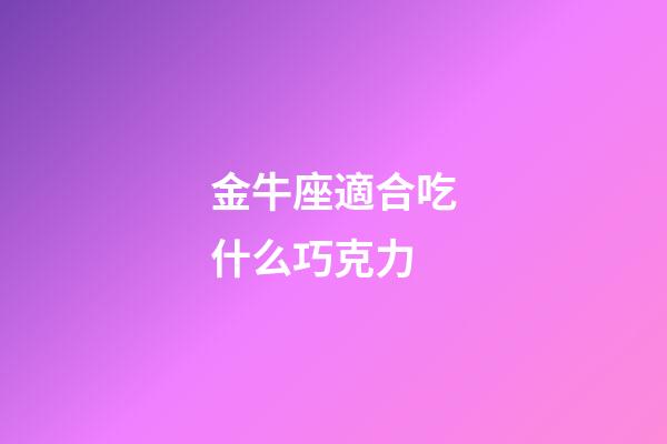 金牛座適合吃什么巧克力-第1張-星座運(yùn)勢(shì)-玄機(jī)派