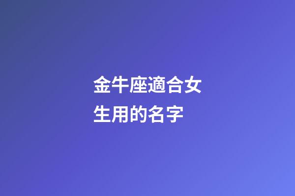 金牛座適合女生用的名字-第1張-星座運勢-玄機派