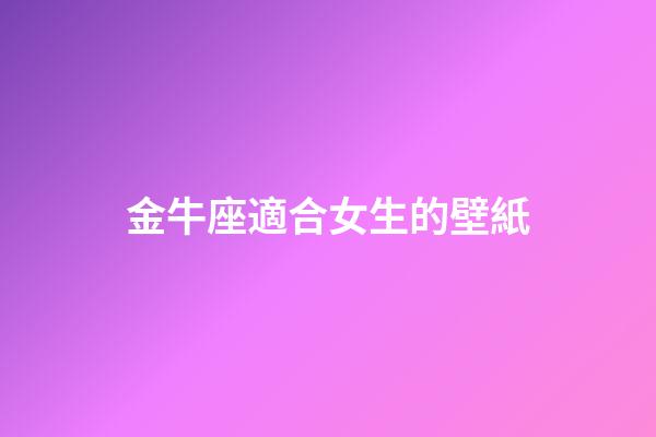 金牛座適合女生的壁紙-第1張-星座運(yùn)勢-玄機(jī)派