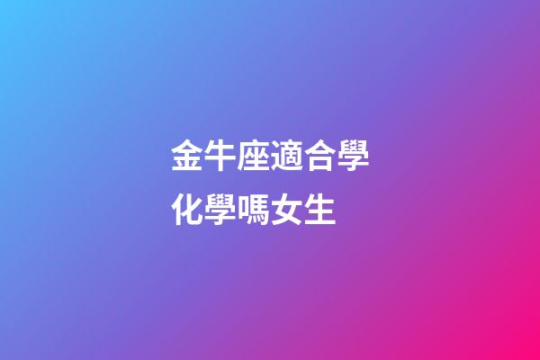 金牛座適合學化學嗎女生-第1張-星座運勢-玄機派