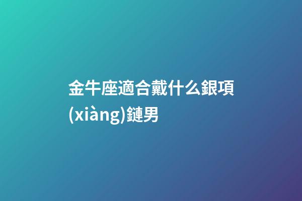 金牛座適合戴什么銀項(xiàng)鏈男-第1張-星座運(yùn)勢(shì)-玄機(jī)派