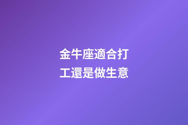 金牛座適合打工還是做生意-第1張-星座運勢-玄機派