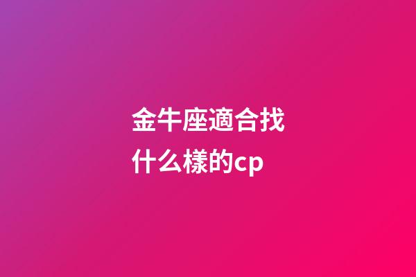 金牛座適合找什么樣的cp-第1張-星座運勢-玄機派