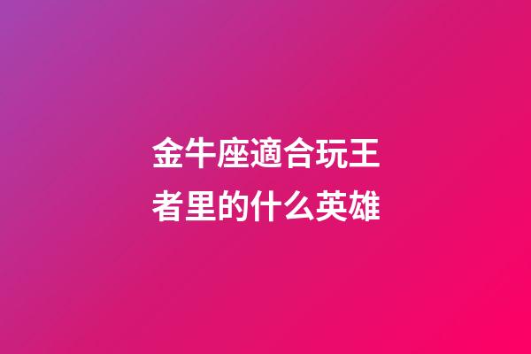 金牛座適合玩王者里的什么英雄-第1張-星座運(yùn)勢-玄機(jī)派