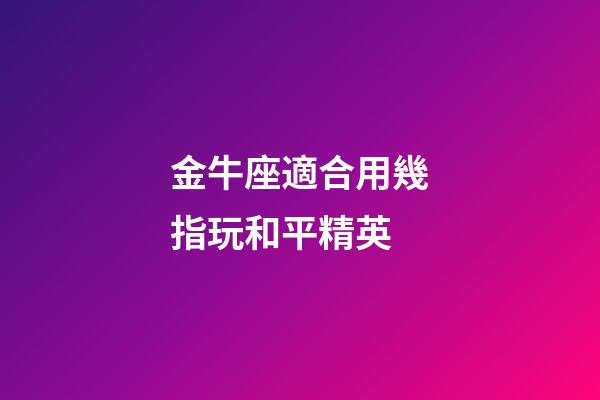 金牛座適合用幾指玩和平精英-第1張-星座運勢-玄機派