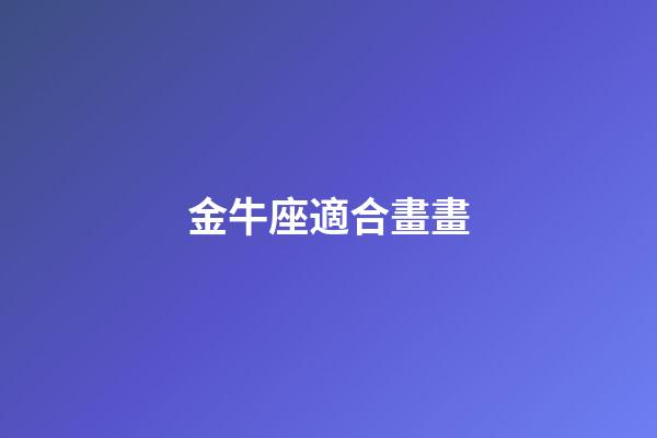 金牛座適合畫畫-第1張-星座運勢-玄機派