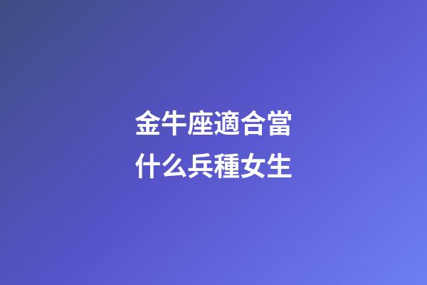 金牛座適合當什么兵種女生-第1張-星座運勢-玄機派