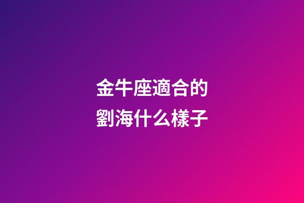 金牛座適合的劉海什么樣子-第1張-星座運(yùn)勢-玄機(jī)派