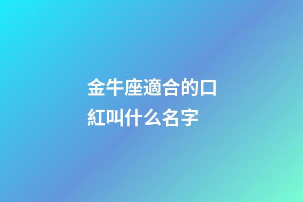 金牛座適合的口紅叫什么名字