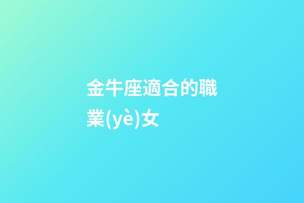 金牛座適合的職業(yè)女-第1張-星座運(yùn)勢(shì)-玄機(jī)派