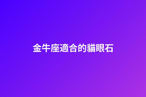 金牛座適合的貓眼石-第1張-星座運(yùn)勢-玄機(jī)派
