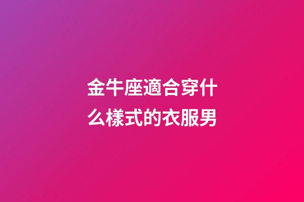 金牛座適合穿什么樣式的衣服男-第1張-星座運勢-玄機派