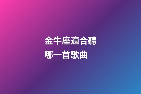 金牛座適合聽哪一首歌曲-第1張-星座運勢-玄機派