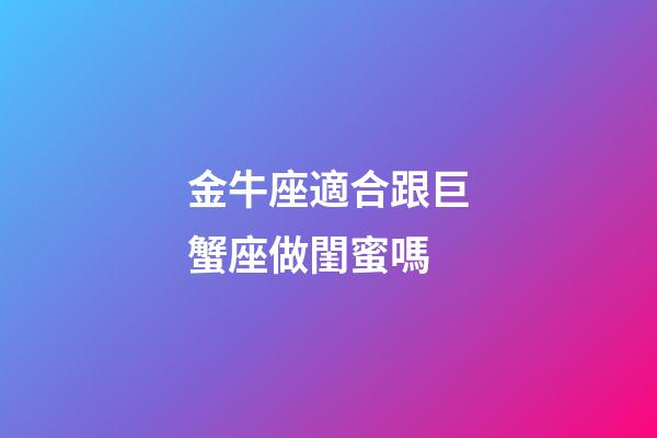 金牛座適合跟巨蟹座做閨蜜嗎-第1張-星座運勢-玄機派