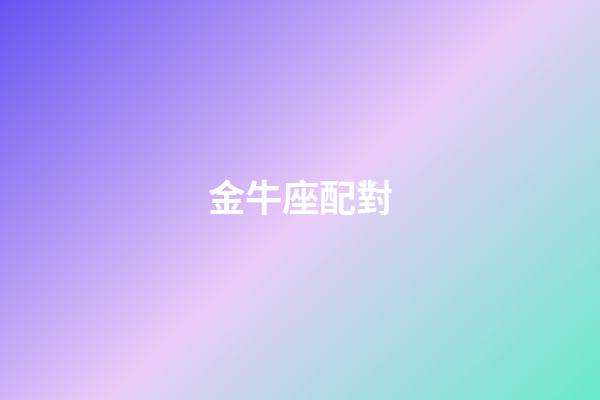 金牛座配對（金牛座最配對的星座）-第1張-星座運勢-玄機派