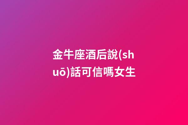 金牛座酒后說(shuō)話可信嗎女生-第1張-星座運(yùn)勢(shì)-玄機(jī)派