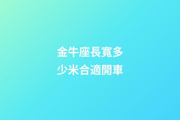 金牛座長寬多少米合適開車-第1張-星座運勢-玄機派
