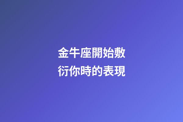 金牛座開始敷衍你時的表現-第1張-星座運勢-玄機派