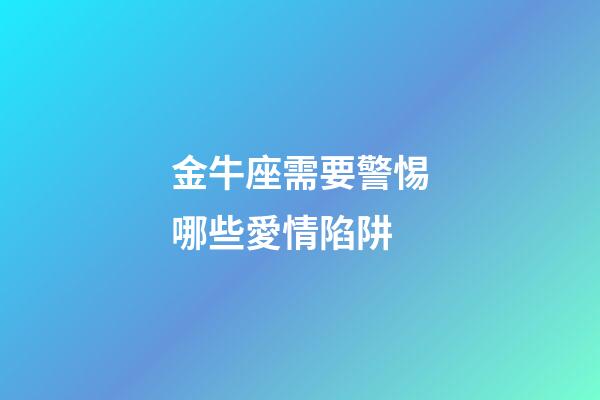 金牛座需要警惕哪些愛情陷阱-第1張-星座運(yùn)勢(shì)-玄機(jī)派