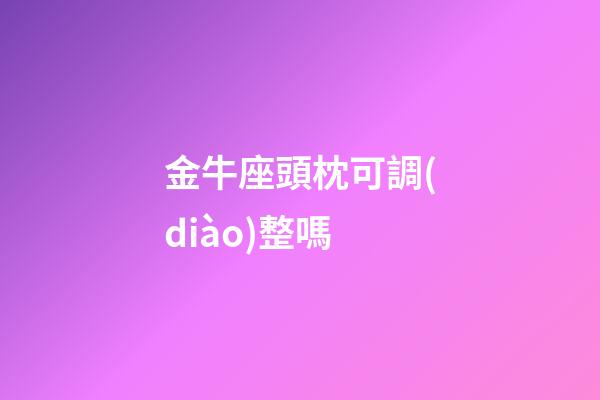 金牛座頭枕可調(diào)整嗎-第1張-星座運(yùn)勢-玄機(jī)派