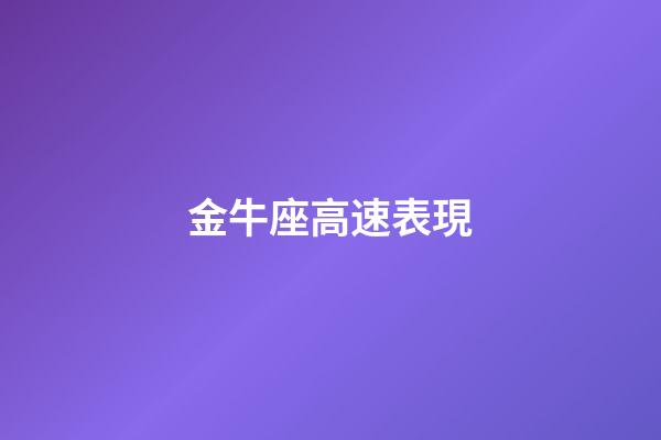 金牛座高速表現-第1張-星座運勢-玄機派
