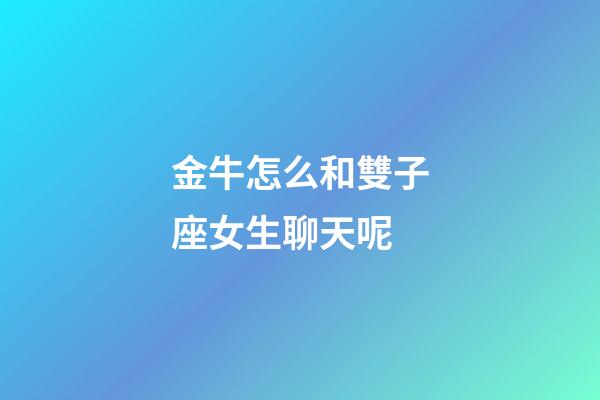 金牛怎么和雙子座女生聊天呢-第1張-星座運勢-玄機派