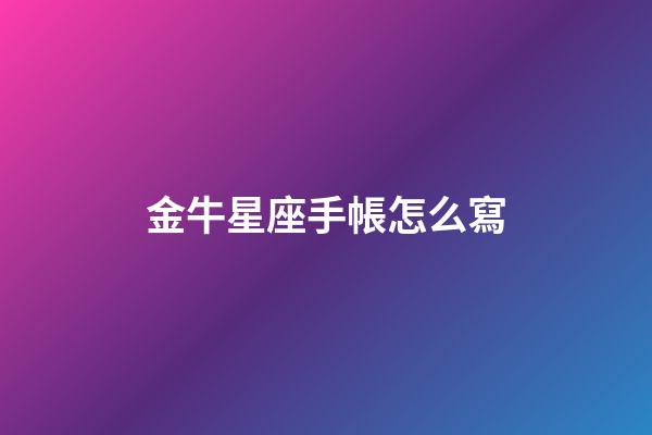 金牛星座手帳怎么寫-第1張-星座運勢-玄機派
