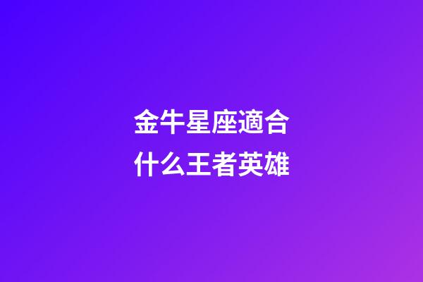 金牛星座適合什么王者英雄-第1張-星座運勢-玄機派