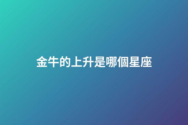 金牛的上升是哪個星座-第1張-星座運勢-玄機派