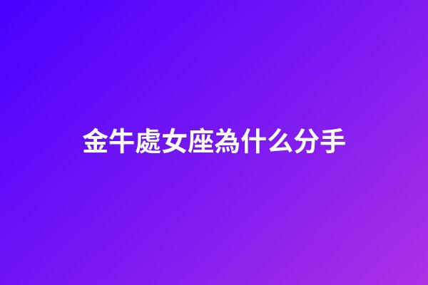 金牛處女座為什么分手-第1張-星座運勢-玄機派