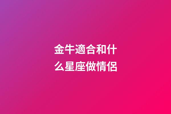 金牛適合和什么星座做情侶-第1張-星座運勢-玄機派