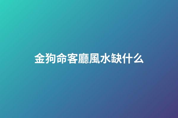 金狗命客廳風水缺什么