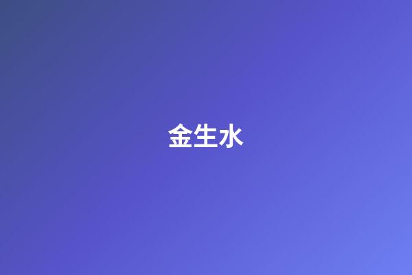 金生水（為什么金命人遇水就是財）