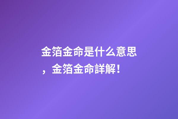 金箔金命是什么意思，金箔金命詳解！