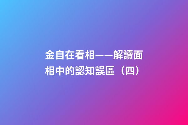 金自在看相——解讀面相中的認知誤區（四）
