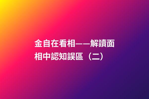 金自在看相——解讀面相中認知誤區（二）