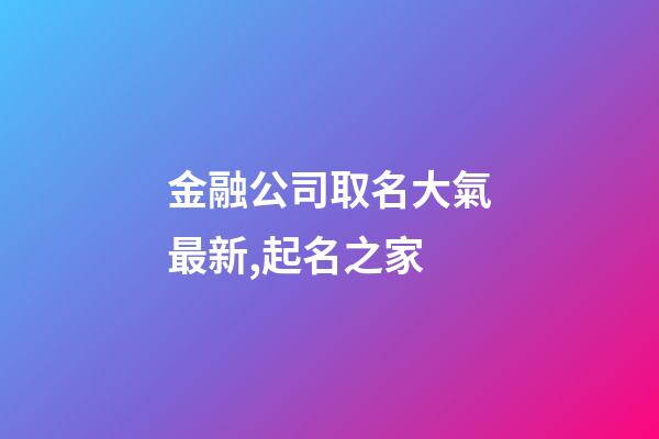 金融公司取名大氣最新,起名之家-第1張-公司起名-玄機(jī)派