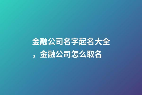 金融公司名字起名大全，金融公司怎么取名-第1張-公司起名-玄機派