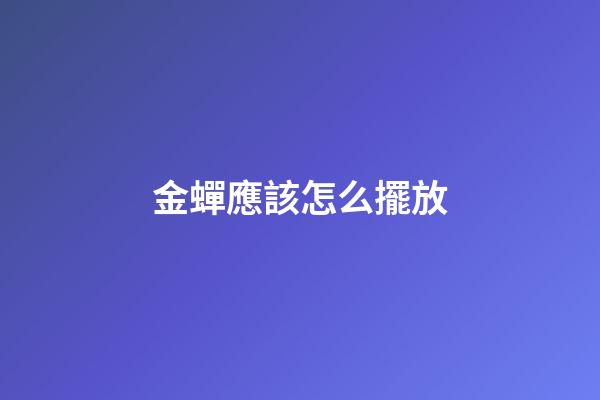 金蟬應該怎么擺放