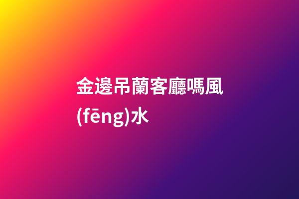 金邊吊蘭客廳嗎風(fēng)水