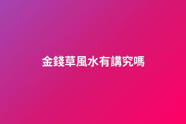 金錢草風水有講究嗎