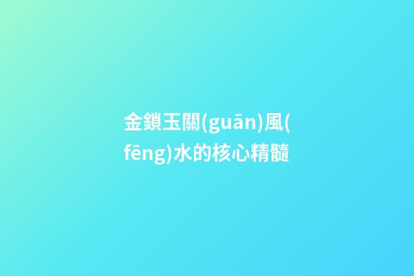 金鎖玉關(guān)風(fēng)水的核心精髓