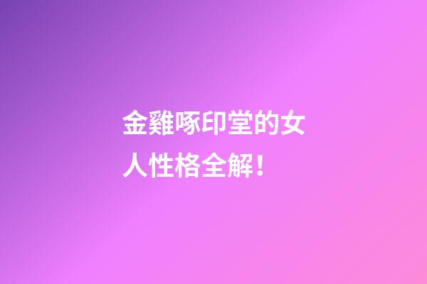 金雞啄印堂的女人性格全解！