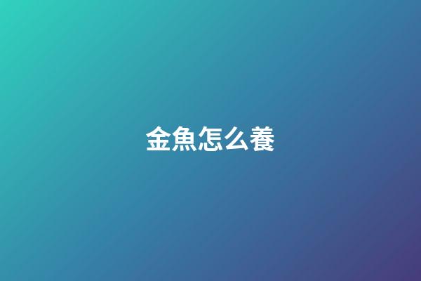金魚怎么養?