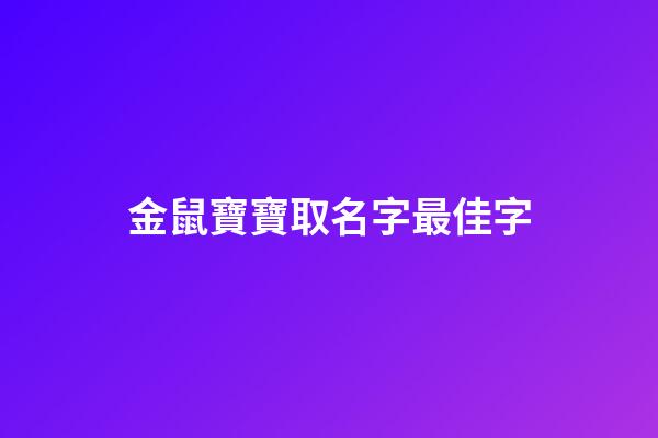 金鼠寶寶取名字最佳字(2023年金鼠寶寶名字大全)-第1張-寶寶起名-玄機(jī)派