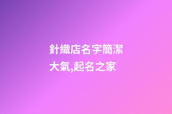 針織店名字簡潔大氣,起名之家-第1張-店鋪起名-玄機派