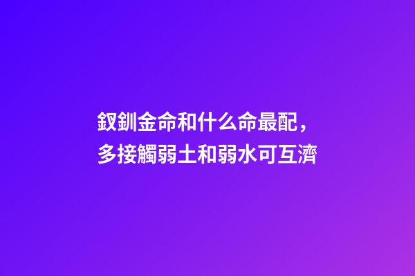 釵釧金命和什么命最配，多接觸弱土和弱水可互濟