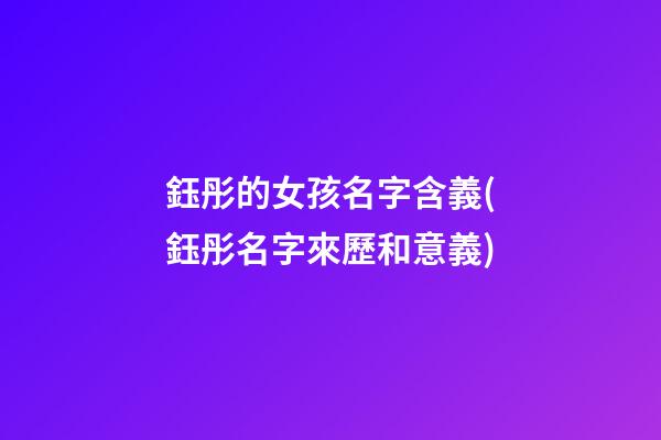 鈺彤的女孩名字含義(鈺彤名字來歷和意義)