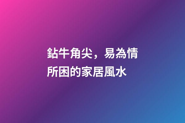 鉆牛角尖，易為情所困的家居風水